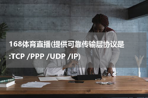 168体育直播(提供可靠传输层协议是 :TCP /PPP /UDP /IP)