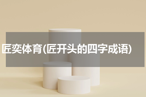 匠奕体育(匠开头的四字成语)