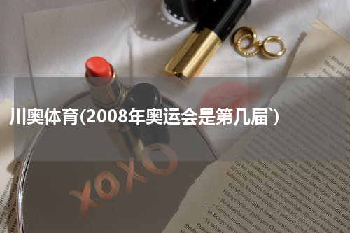 川奥体育(2008年奥运会是第几届`)