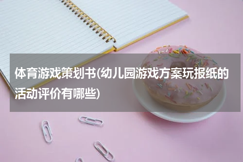 体育游戏策划书(幼儿园游戏方案玩报纸的活动评价有哪些)