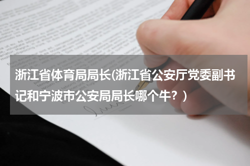 浙江省体育局局长(浙江省公安厅党委副书记和宁波市公安局局长哪个牛?)