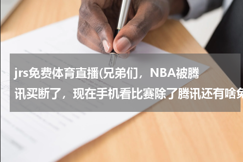jrs免费体育直播(兄弟们,NBA被腾讯买断了,现在手机看比赛除了腾讯还有啥免费看啊跪求)