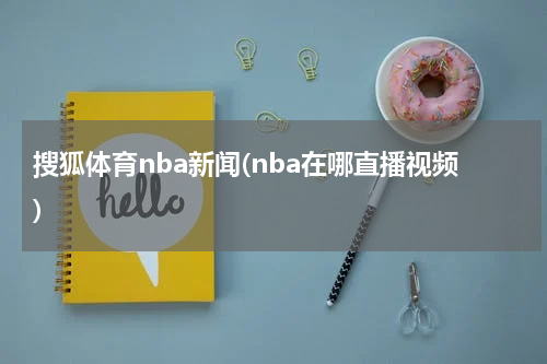 搜狐体育nba新闻(nba在哪直播视频)