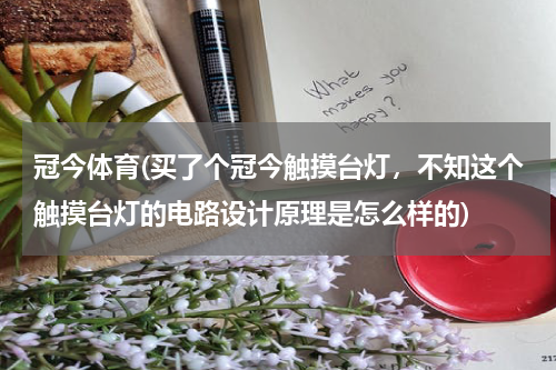 冠今体育(买了个冠今触摸台灯,不知这个触摸台灯的电路设计原理是怎么样的)